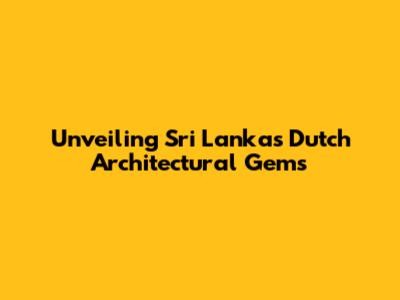 Unveiling Sri Lanka's Dutch Architectural Gems