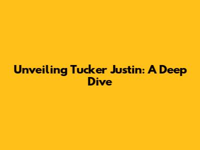 Unveiling Tucker Justin: A Deep Dive