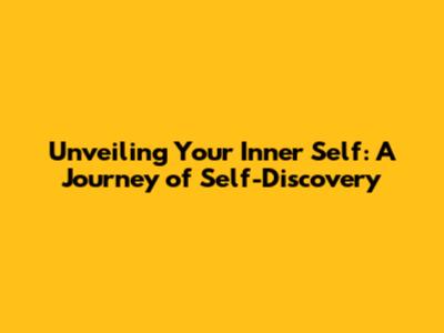 Unveiling Your Inner Self: A Journey of Self-Discovery