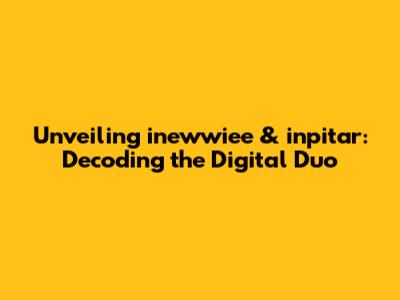 Unveiling inewwiee & inpitar: Decoding the Digital Duo