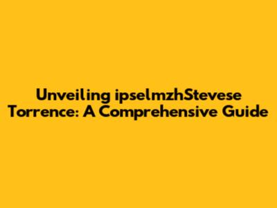 Unveiling ipselmzhStevese Torrence: A Comprehensive Guide