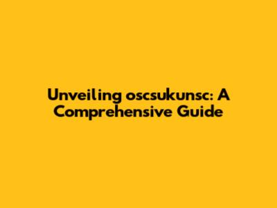 Unveiling oscsukunsc: A Comprehensive Guide