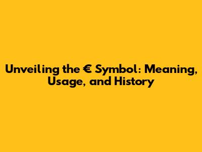 Unveiling the € Symbol: Meaning, Usage, and History