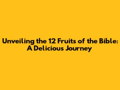 Unveiling the 12 Fruits of the Bible: A Delicious Journey