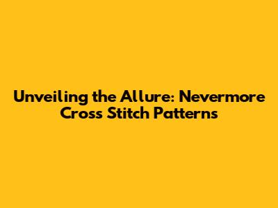 Unveiling the Allure: Nevermore Cross Stitch Patterns