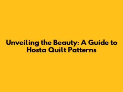Unveiling the Beauty: A Guide to Hosta Quilt Patterns