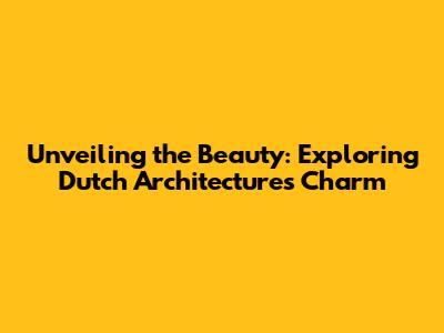Unveiling the Beauty: Exploring Dutch Architecture's Charm