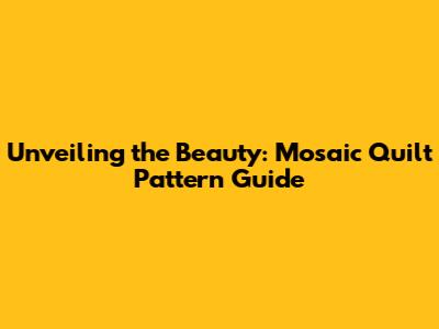 Unveiling the Beauty: Mosaic Quilt Pattern Guide