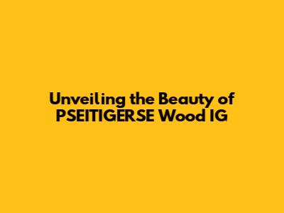Unveiling the Beauty of PSEITIGERSE Wood IG