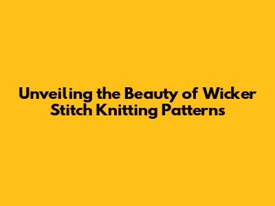Unveiling the Beauty of Wicker Stitch Knitting Patterns