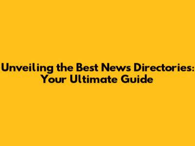 Unveiling the Best News Directories: Your Ultimate Guide