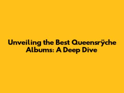 Unveiling the Best Queensrÿche Albums: A Deep Dive
