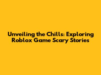Unveiling the Chills: Exploring Roblox Game Scary Stories