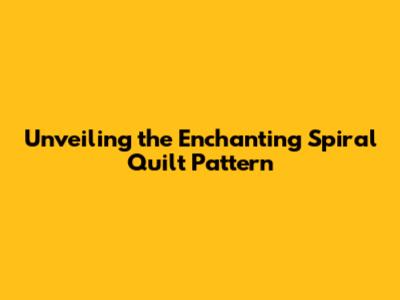 Unveiling the Enchanting Spiral Quilt Pattern
