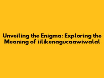 Unveiling the Enigma: Exploring the Meaning of iilikenagucaawiwalal