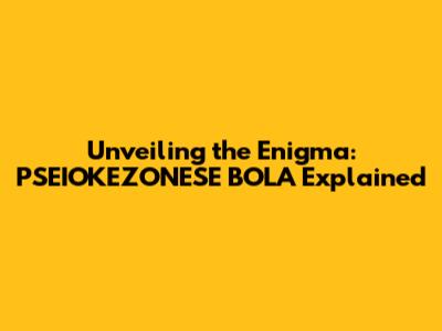 Unveiling the Enigma: PSEIOKEZONESE BOLA Explained