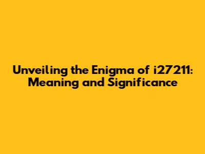 Unveiling the Enigma of i27211: Meaning and Significance