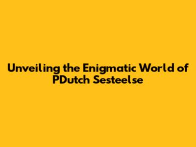 Unveiling the Enigmatic World of PDutch Sesteelse