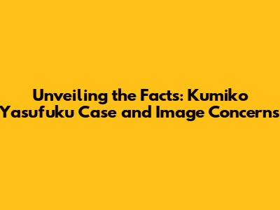 Unveiling the Facts: Kumiko Yasufuku Case and Image Concerns
