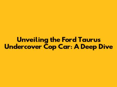 Unveiling the Ford Taurus Undercover Cop Car: A Deep Dive