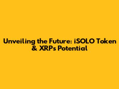 Unveiling the Future: iSOLO Token & XRP's Potential