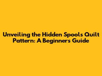 Unveiling the Hidden Spools Quilt Pattern: A Beginner's Guide