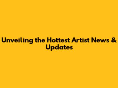 Unveiling the Hottest Artist News & Updates