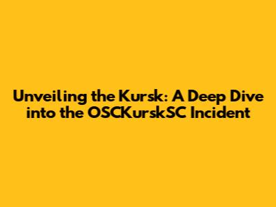 Unveiling the Kursk: A Deep Dive into the OSCKurskSC Incident