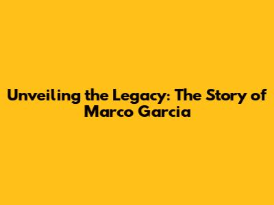 Unveiling the Legacy: The Story of Marco Garcia