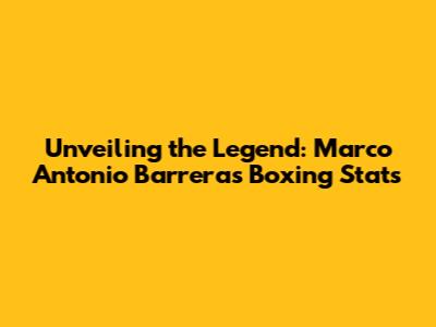 Unveiling the Legend: Marco Antonio Barrera's Boxing Stats
