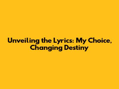 Unveiling the Lyrics: My Choice, Changing Destiny