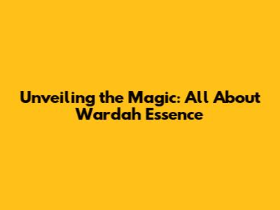 Unveiling the Magic: All About Wardah Essence