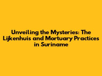 Unveiling the Mysteries: The Lijkenhuis and Mortuary Practices in Suriname