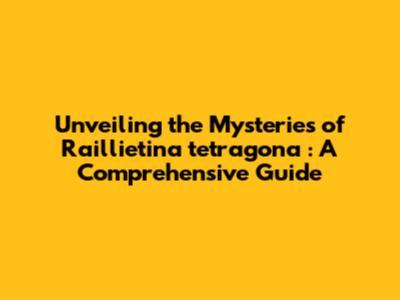 Unveiling the Mysteries of *Raillietina tetragona*: A Comprehensive Guide