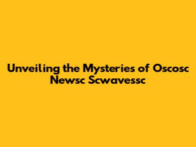 Unveiling the Mysteries of Oscosc Newsc Scwavessc