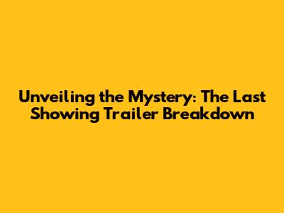 Unveiling the Mystery: The Last Showing Trailer Breakdown