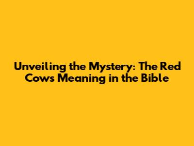 Unveiling the Mystery: The Red Cow's Meaning in the Bible