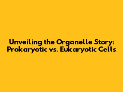 Unveiling the Organelle Story: Prokaryotic vs. Eukaryotic Cells