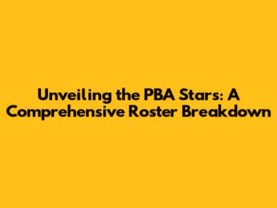 Unveiling the PBA Stars: A Comprehensive Roster Breakdown