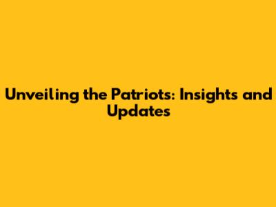 Unveiling the Patriots: Insights and Updates