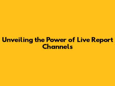Unveiling the Power of Live Report Channels