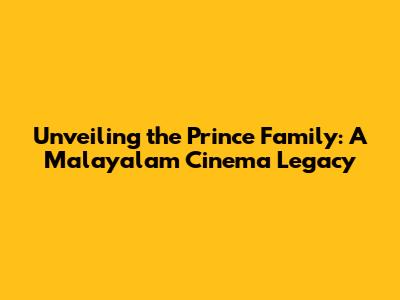 Unveiling the Prince Family: A Malayalam Cinema Legacy