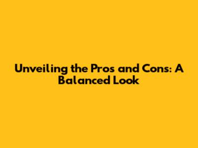 Unveiling the Pros and Cons: A Balanced Look