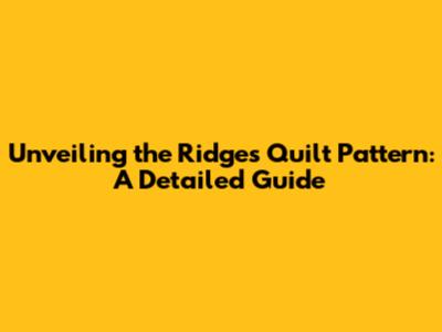 Unveiling the Ridges Quilt Pattern: A Detailed Guide