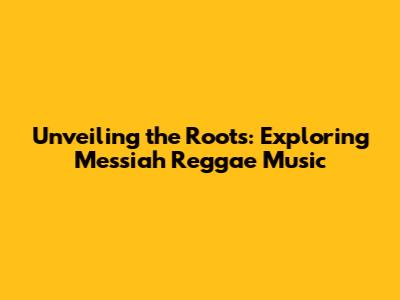 Unveiling the Roots: Exploring Messiah Reggae Music