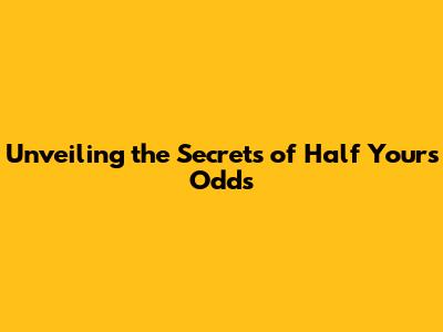 Unveiling the Secrets of 'Half Yours Odds'