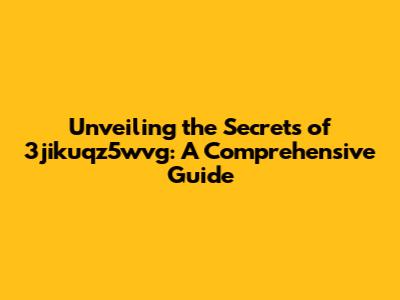 Unveiling the Secrets of 3jikuqz5wvg: A Comprehensive Guide