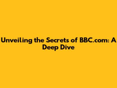 Unveiling the Secrets of BBC.com: A Deep Dive