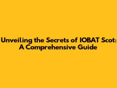 Unveiling the Secrets of IOBAT Scot: A Comprehensive Guide