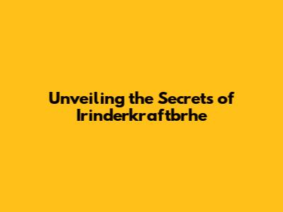 Unveiling the Secrets of Irinderkraftbrhe